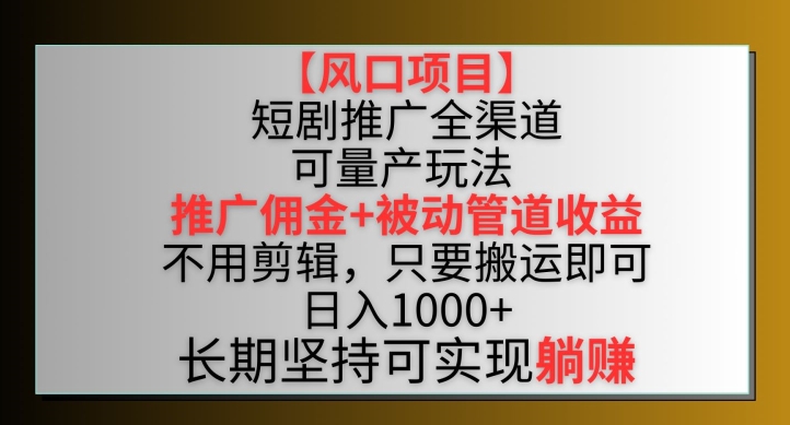 【风口项目】短剧推广全渠道最新双重收益玩法，推广佣金管道收益，不用剪辑，只要搬运即可 - 副业心选-副业心选