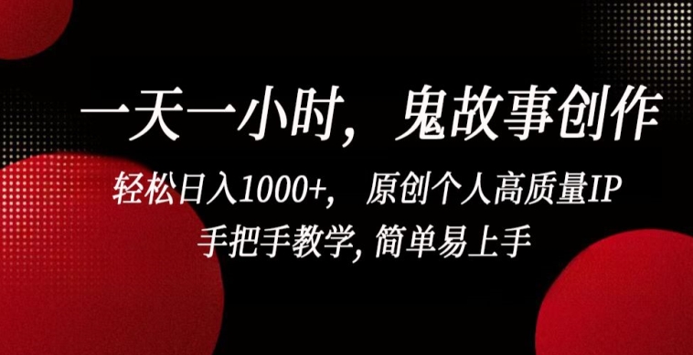 一天一小时，鬼故事创作， 轻松日入1000+， 原创个人高质量IP，手把手教学, 简单易上手 - 副业心选-副业心选
