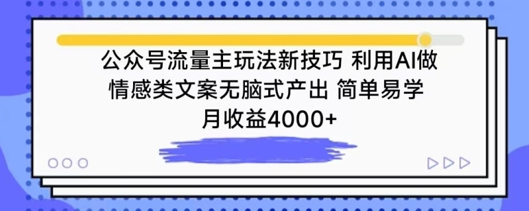 公众号流量主玩法新技巧，利用AI做情感类文案无脑式产出，简单易学，月收益4000+ - 副业心选-副业心选