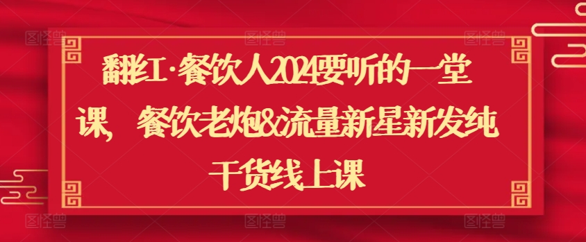 翻红·餐饮人2024要听的一堂课，餐饮老炮&流量新星新发纯干货线上课 - 副业心选-副业心选