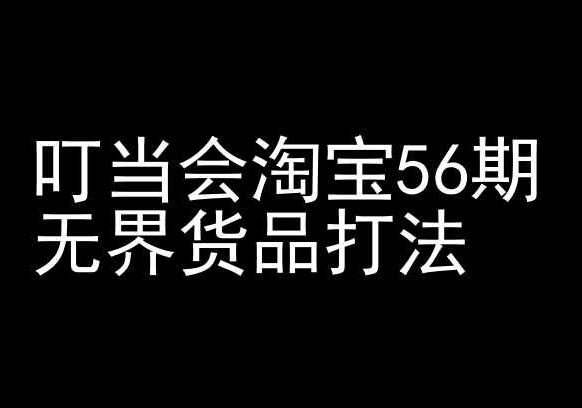 叮当会淘宝56期：无界货品打法-淘宝开店教程 - 副业心选-副业心选