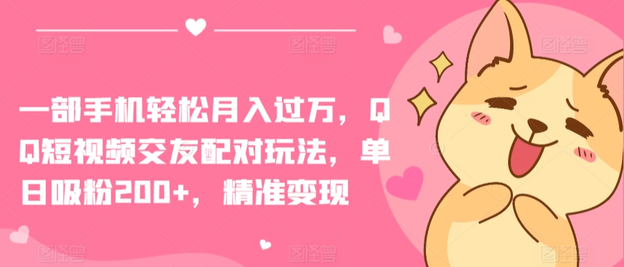 一部手机轻松月入过万，QQ短视频交友配对玩法，单日吸粉200+，精准变现 - 副业心选-副业心选