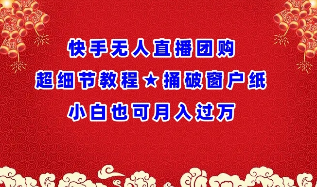 快手无人直播团购超细节教程★捅破窗户纸小白也可月人过万 - 副业心选-副业心选