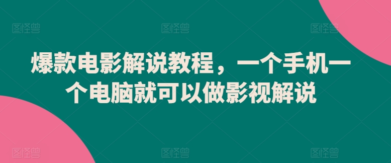爆款电影解说教程，一个手机一个电脑就可以做影视解说-副业心选