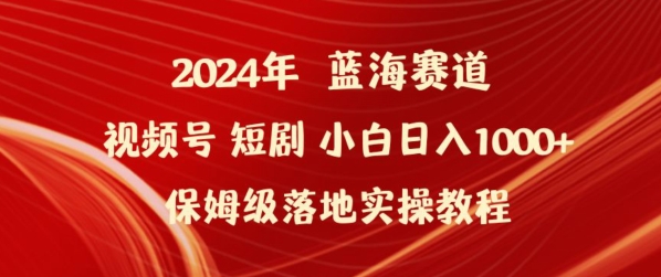 2024年视频号短剧新玩法小白日入1000+保姆级落地实操教程 - 副业心选-副业心选