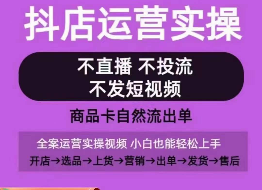 抖店运营实操课，从0-1起店视频全实操，不直播、不投流、不发短视频，商品卡自然流出单 - 副业心选-副业心选