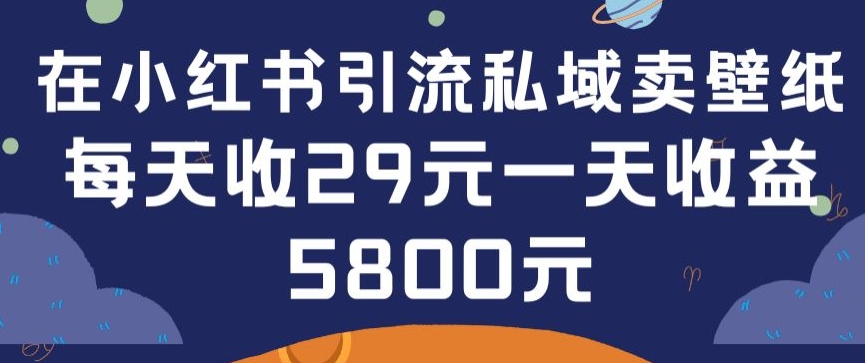 在小红书引流私域卖壁纸每张29元单日最高卖出200张(0-1搭建教程)-副业心选
