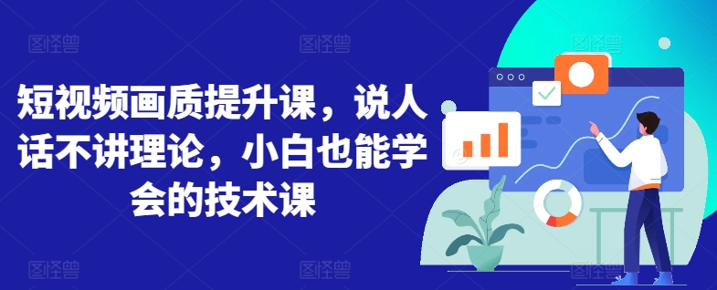 短视频画质提升课，说人话不讲理论，小白也能学会的技术课 - 副业心选-副业心选