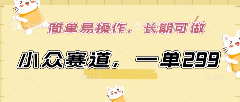 小众赛道，一单299.简单易操作，长期可做 - 副业心选-副业心选