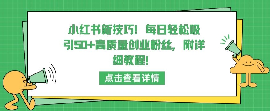 小红书新技巧，每日轻松吸引50+高质量创业粉丝，附详细教程-副业心选