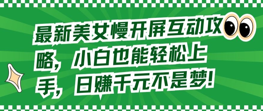 最新美女慢开屏互动攻略，小白也能轻松上手，日赚千元不是梦 - 副业心选-副业心选