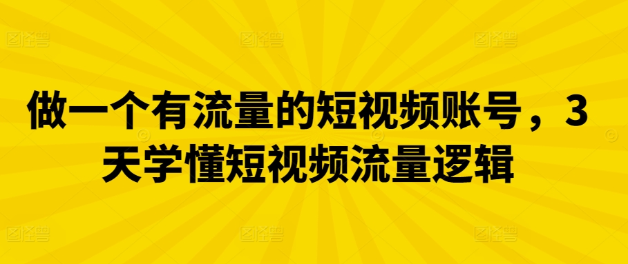 做一个有流量的短视频账号，3天学懂短视频流量逻辑-副业心选