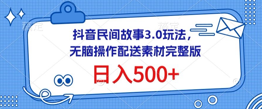 抖音民间故事3.0玩法，无脑操作，日入500+配送素材完整版 - 副业心选-副业心选