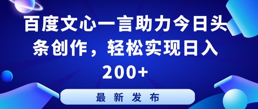 百度文心一言助力今日头条创作，轻松实现日入200+ - 副业心选-副业心选