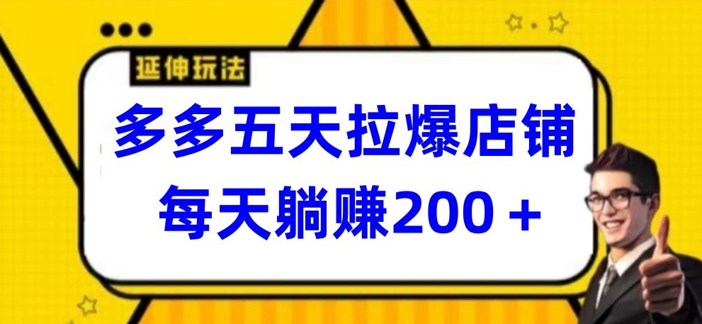 多多五天拉爆店铺，每天躺赚200+ - 副业心选-副业心选