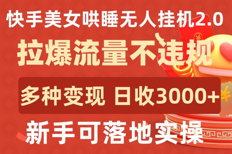快手美女哄睡无人挂机2.0.拉爆流量不违规，多种变现途径，日收3000+，新手可落地实操 - 副业心选-副业心选
