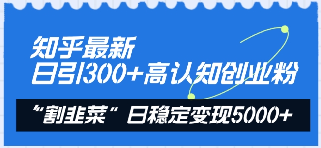 知乎最新日引300+高认知创业粉，“割韭菜”日稳定变现5000+ - 副业心选-副业心选