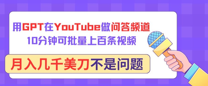 用GPT在YouTube做问答频道，10分钟可批量上百条视频，月入几千美刀不是问题 - 副业心选-副业心选