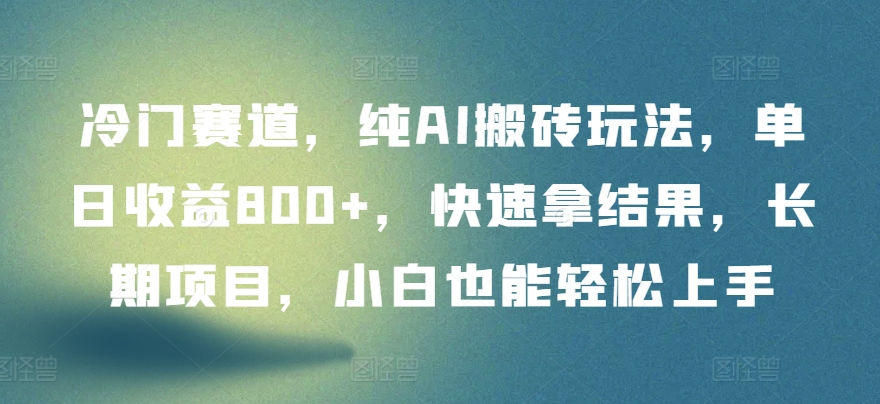 冷门赛道，纯AI搬砖玩法，单日收益800+，快速拿结果，长期项目，小白也能轻松上手 - 副业心选-副业心选