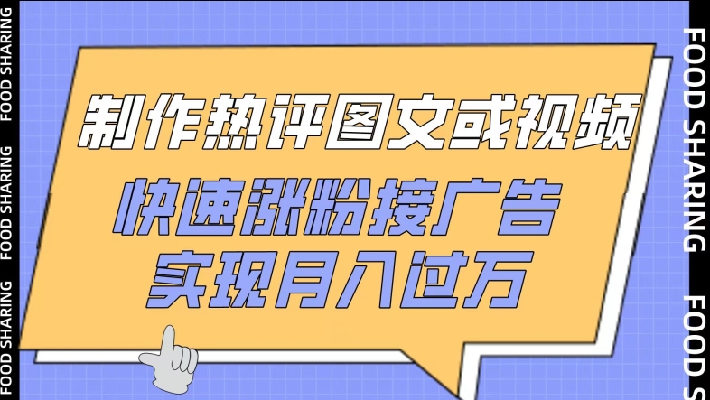 制作热评图文或视频，快速涨粉接广告，实现月入过万 - 副业心选-副业心选