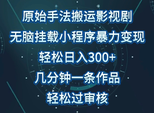 原始手法影视搬运，无脑搬运影视剧，单日收入300+，操作简单，几分钟生成一条视频，轻松过审核-副业心选