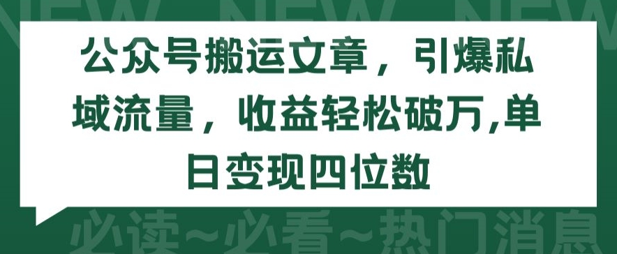公众号搬运文章，引爆私域流量，收益轻松破万，单日变现四位数 - 副业心选-副业心选