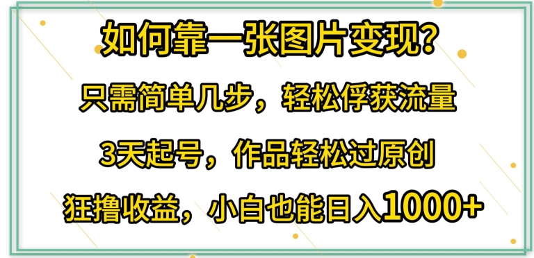如何靠一张图片变现?只需简单几步，轻松俘获流量，3天起号，作品轻松过原创 - 副业心选-副业心选