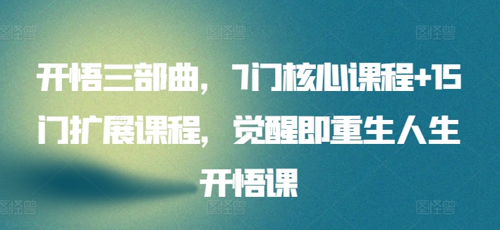 开悟三部曲，7门核心课程+15门扩展课程，觉醒即重生人生开悟课 - 副业心选-副业心选