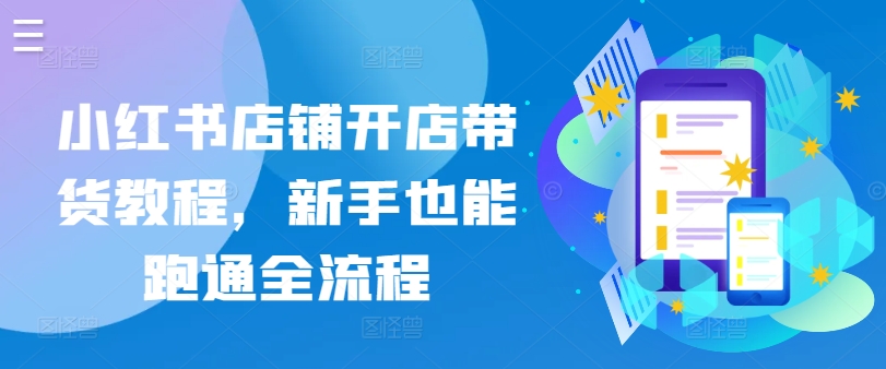 小红书店铺开店带货教程，新手也能跑通全流程 - 副业心选-副业心选