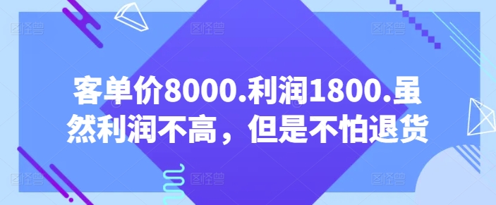 客单价8000.利润1800.虽然利润不高，但是不怕退货【付费文章】 - 副业心选-副业心选