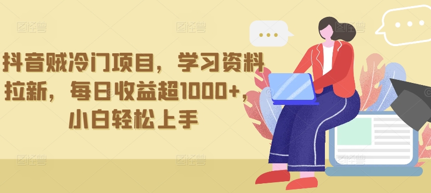 抖音贼冷门项目，学习资料拉新，每日收益超1000+，小白轻松上手-副业心选