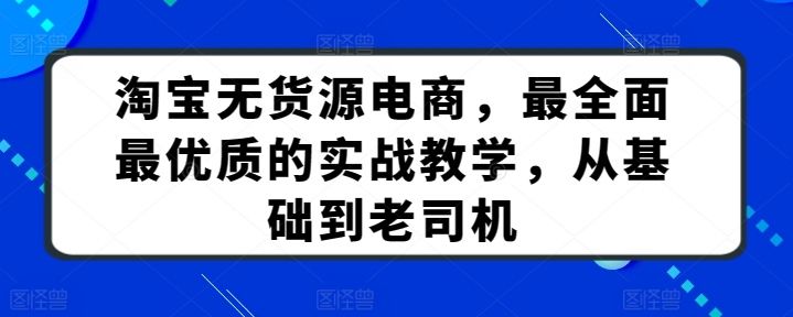 淘宝无货源电商，最全面最优质的实战教学，从基础到老司机 - 副业心选-副业心选