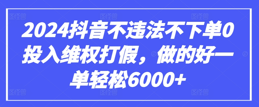 2024抖音不违法不下单0投入维权打假，做的好一单轻松6000+【仅揭秘】 - 副业心选-副业心选