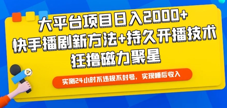 大平台项目日入2000+，快手播剧新方法+持久开播技术，狂撸磁力聚星-副业心选
