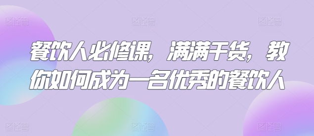 餐饮人必修课，满满干货，教你如何成为一名优秀的餐饮人 - 副业心选-副业心选