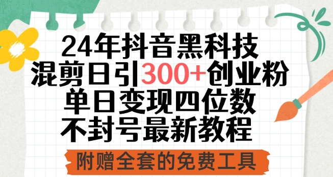 24年抖音黑科技混剪日引300+创业粉，单日变现四位数不封号最新教程 - 副业心选-副业心选