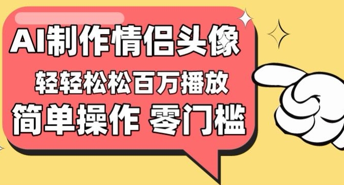 【零门槛高收益】情侣头像视频，播放量百万不是梦 - 副业心选-副业心选