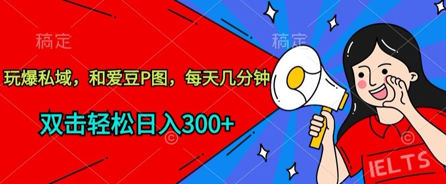 玩爆私域，和爱豆P图，每天几分钟 轻松日入300+ - 副业心选-副业心选