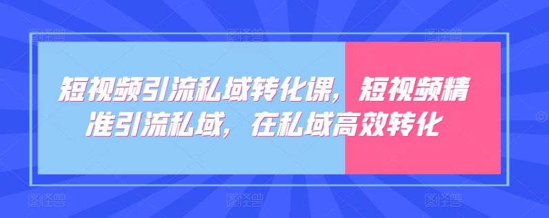 短视频引流私域转化课，短视频精准引流私域，在私域高效转化 - 副业心选-副业心选