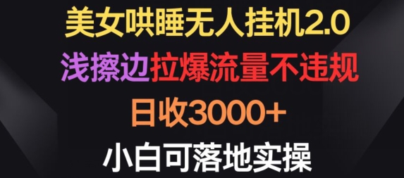 美女哄睡无人挂机2.0.浅擦边拉爆流量不违规，日收3000+，小白可落地实操 - 副业心选-副业心选