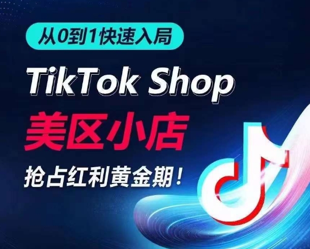 从0到1快速入局TikTok美区小店，快速抢占流量黄金期，开启日出千单之旅 - 副业心选-副业心选
