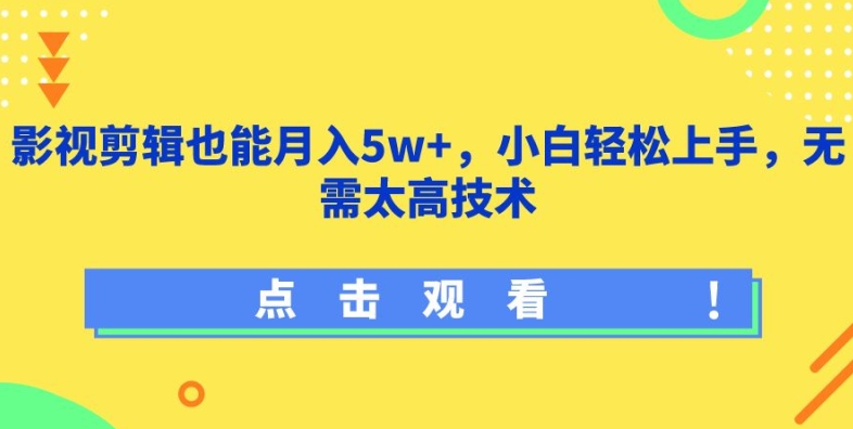 影视剪辑也能月入5w+，小白轻松上手，无需太高技术-副业心选