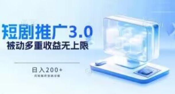 推广短剧3.0.鸡贼搬砖玩法详解，被动收益日入200+，多重收益每天累加，坚持收益无上限 - 副业心选-副业心选