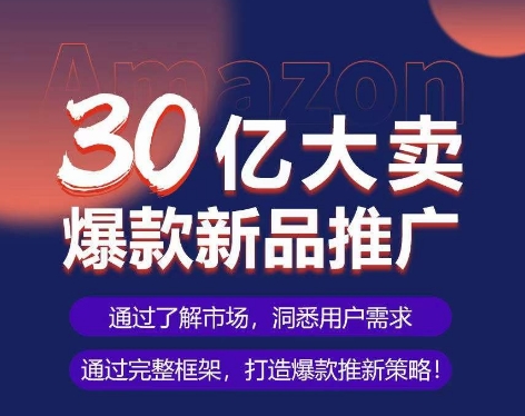 亚马逊·30亿大卖爆款新品推广，可复制、全程案例实操的爆款推新SOP - 副业心选-副业心选