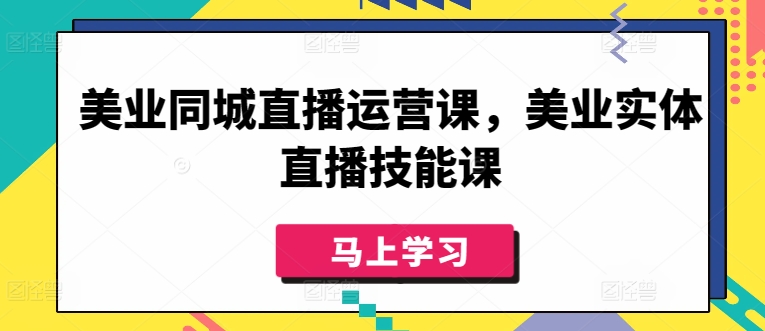 美业同城直播运营课，美业实体直播技能课 - 副业心选-副业心选