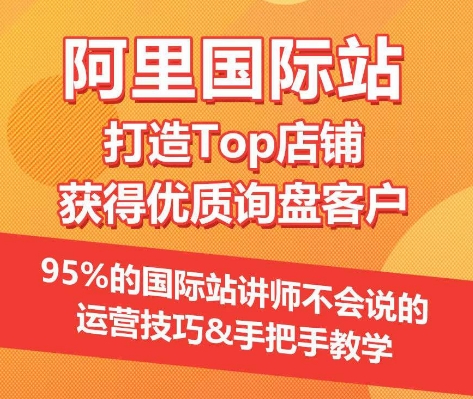 【阿里国际站】打造Top店铺&获得优质询盘客户，​95%的国际站讲师不会说的运营技巧 - 副业心选-副业心选