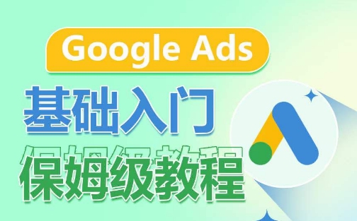 Google Ads基础入门保姆级教程，​系统拆解广告形式，关键词的商业认知，谷歌广告结构 - 副业心选-副业心选