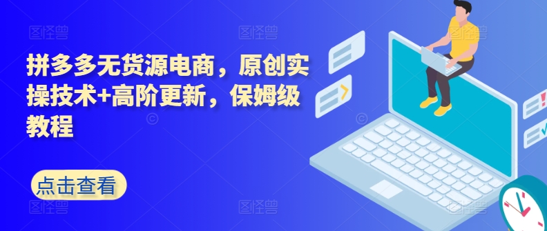拼多多无货源电商，原创实操技术+高阶更新，保姆级教程 - 副业心选-副业心选