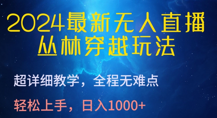 2024最新无人直播，丛林穿越玩法，超详细教学，全程无难点，轻松上手，日入1000+ - 副业心选-副业心选