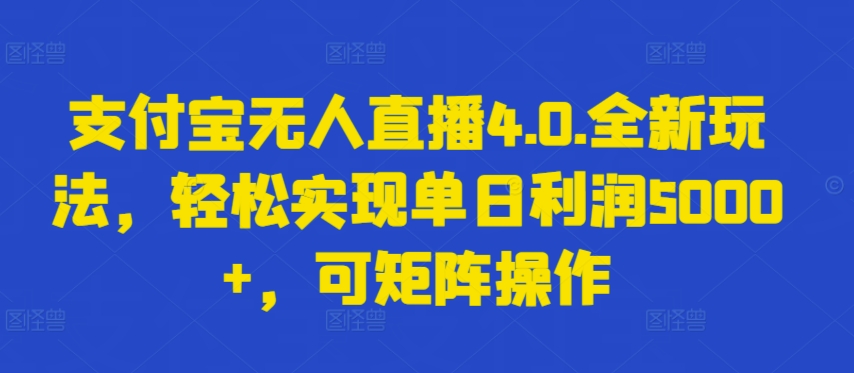 支付宝无人直播4.0.全新玩法，轻松实现单日利润5000+，可矩阵操作 - 副业心选-副业心选